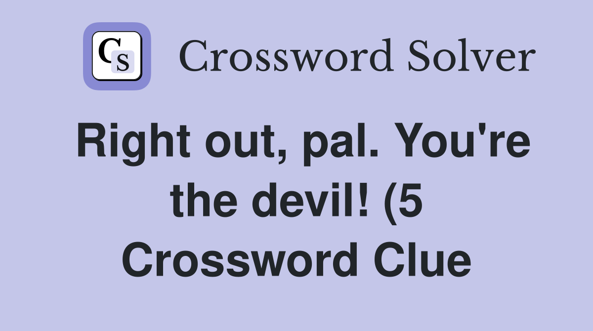 Right out pal You re the devil (5) Crossword Clue Answers Right out pal You re the devil (5) Crossword Clue Answers